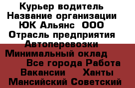 Курьер-водитель › Название организации ­ ЮК Альянс, ООО › Отрасль предприятия ­ Автоперевозки › Минимальный оклад ­ 15 000 - Все города Работа » Вакансии   . Ханты-Мансийский,Советский г.